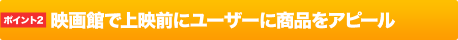 映画館で上映前にユーザーに商品をアピール